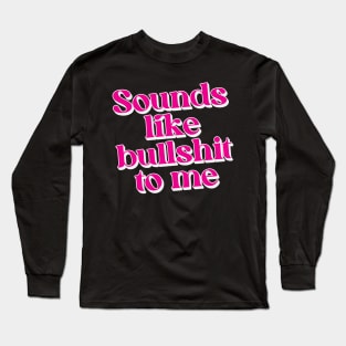 Sounds like bullshit to me Long Sleeve T-Shirt